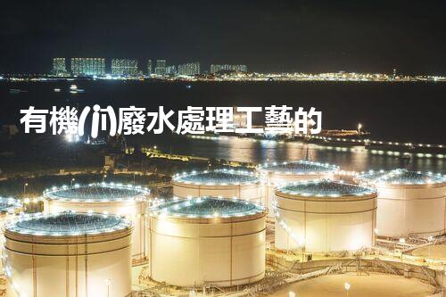 有機(jī)廢水處理工藝的創(chuàng)新與應(yīng)用，你了解多少？
